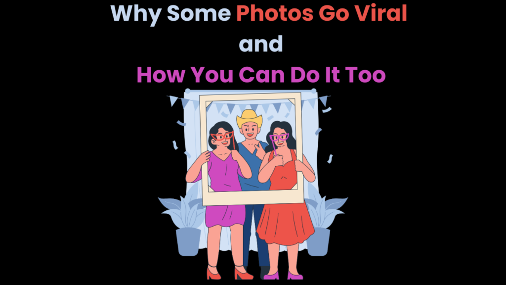 Why Some Photos Go Viral and How You Can Do It Too