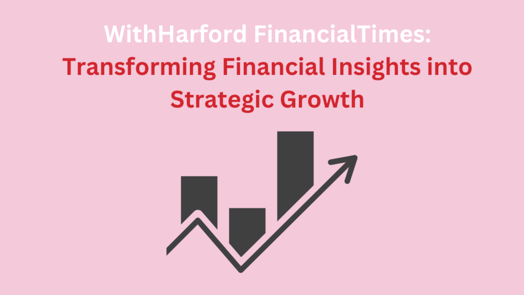 WithHarford FinancialTimes: Transforming Financial Insights into Strategic Growth