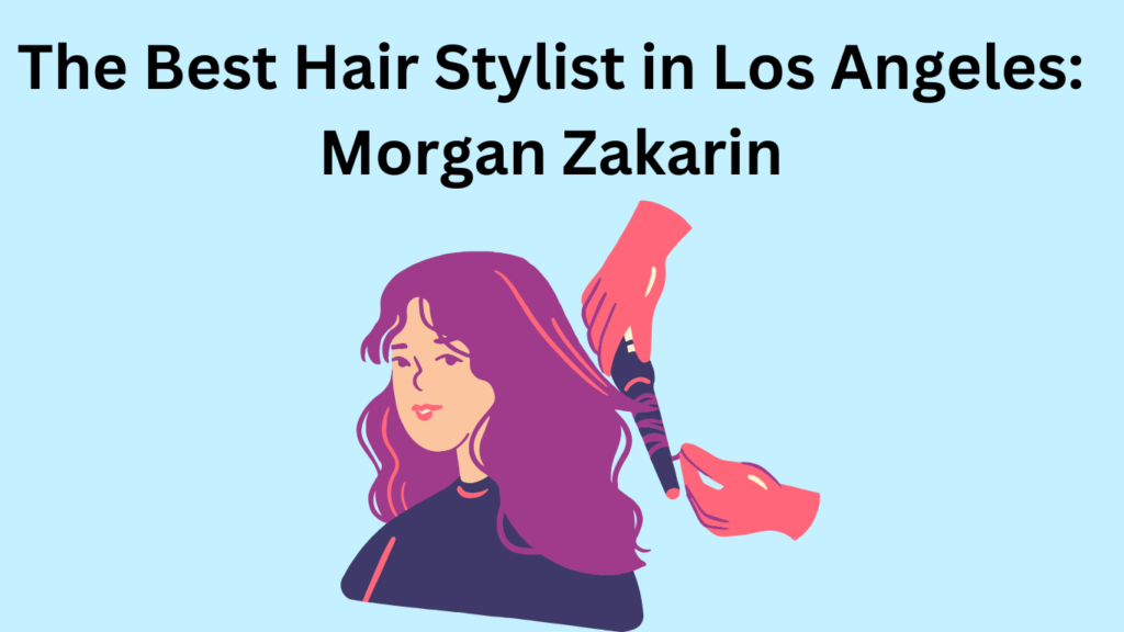 best hair stylist los angeles morgan zakarin