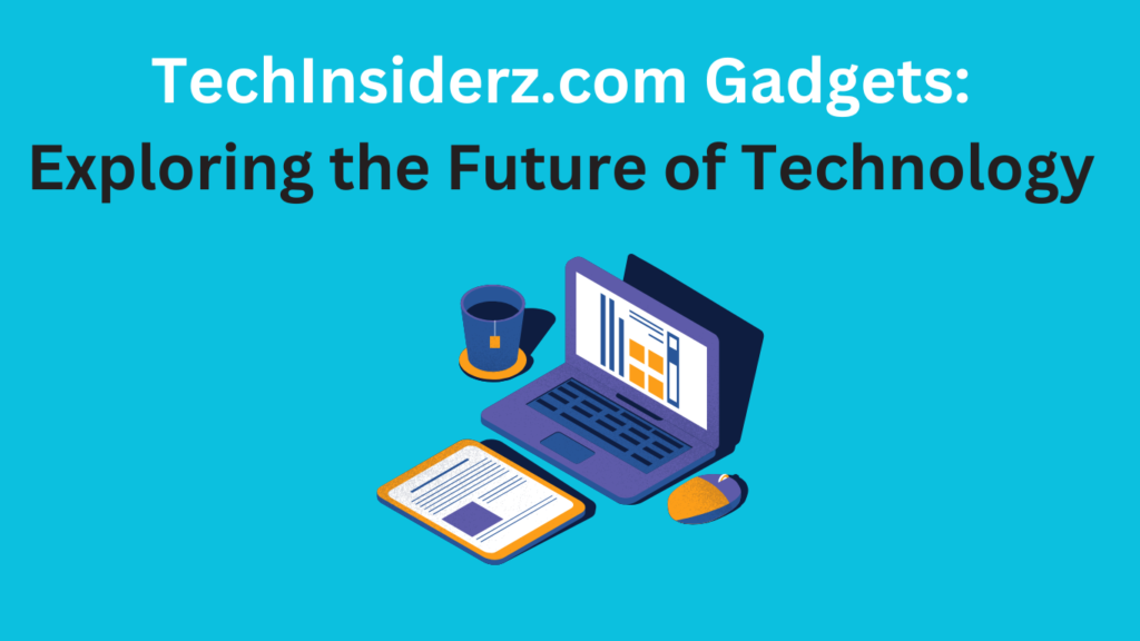 TechInsiderz.com Gadgets: Exploring the Future of Technology