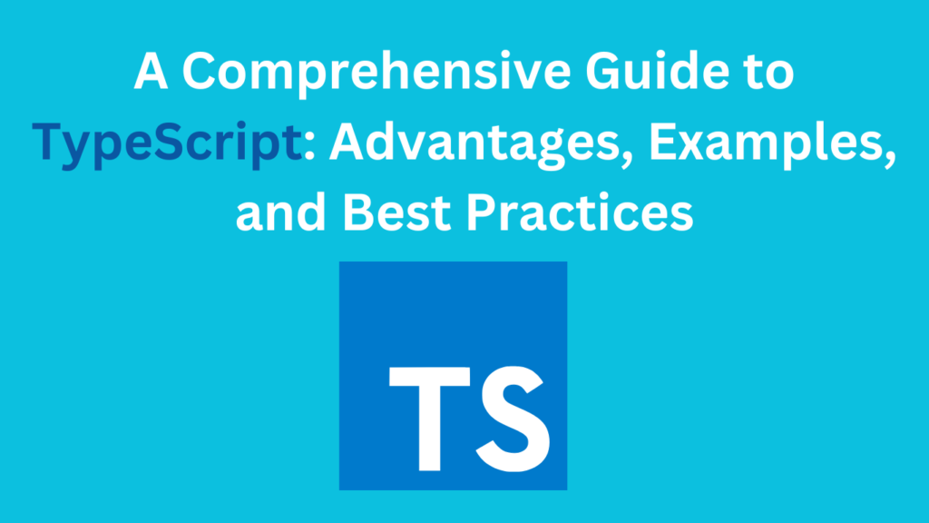 A Comprehensive Guide to TypeScript: Advantages, Examples, and Best Practices