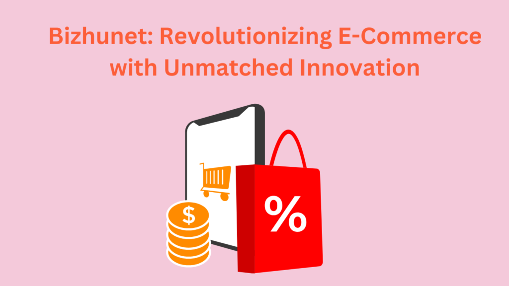 Bizhunet: Revolutionizing E-Commerce with Unmatched Innovation