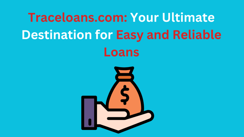 Traceloans.com: Your Ultimate Destination for Easy and Reliable Loans